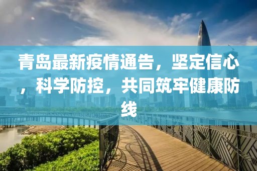 青岛最新疫情通告，坚定信心，科学防控，共同筑牢健康防线