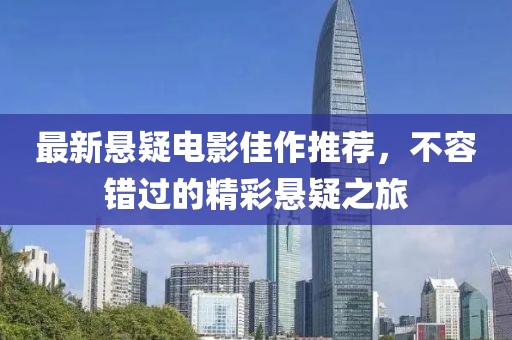 最新悬疑电影佳作推荐，不容错过的精彩悬疑之旅