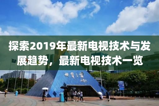 探索2019年最新电视技术与发展趋势，最新电视技术一览