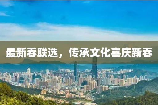 最新春联选，传承文化喜庆新春