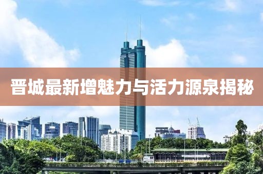 晋城最新增魅力与活力源泉揭秘