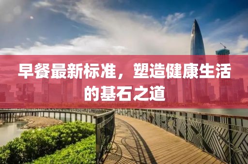 早餐最新标准，塑造健康生活的基石之道