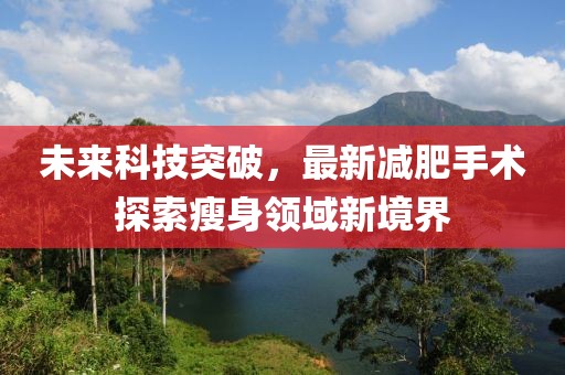未来科技突破，最新减肥手术探索瘦身领域新境界