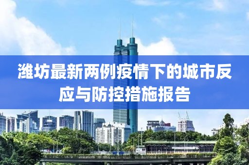 潍坊最新两例疫情下的城市反应与防控措施报告