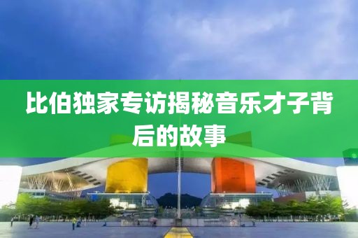 比伯独家专访揭秘音乐才子背后的故事