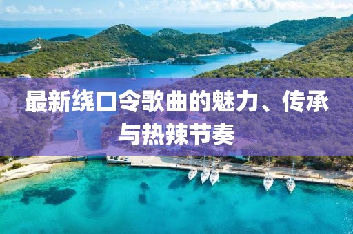 最新绕口令歌曲的魅力、传承与热辣节奏