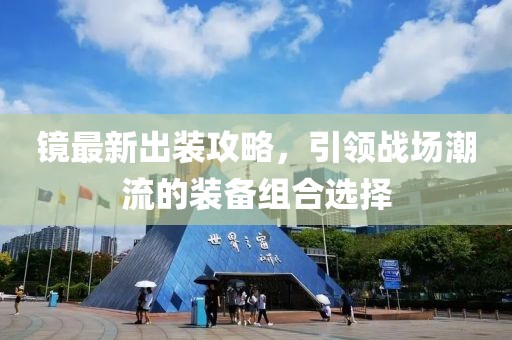镜最新出装攻略，引领战场潮流的装备组合选择