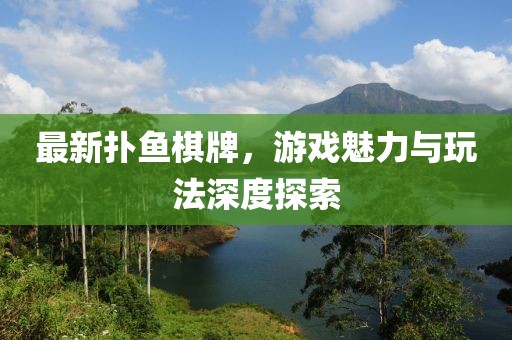 最新扑鱼棋牌，游戏魅力与玩法深度探索