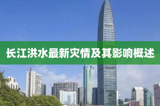 长江洪水最新灾情及其影响概述