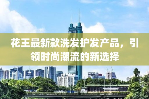 花王最新款洗发护发产品，引领时尚潮流的新选择