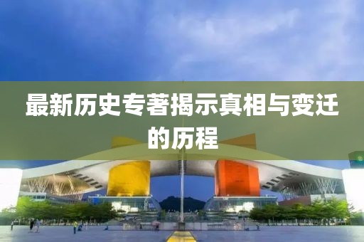最新历史专著揭示真相与变迁的历程