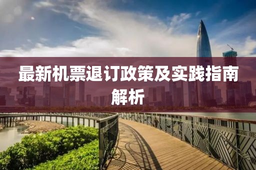 最新机票退订政策及实践指南解析