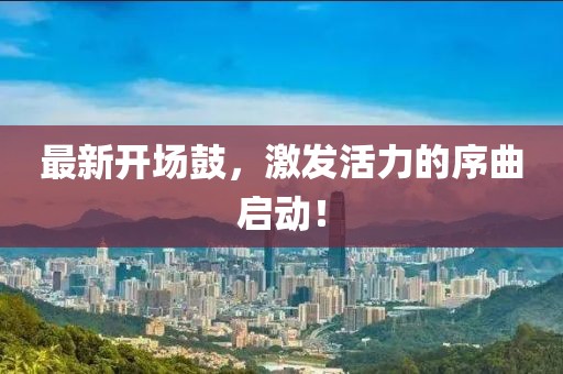 最新开场鼓，激发活力的序曲启动！