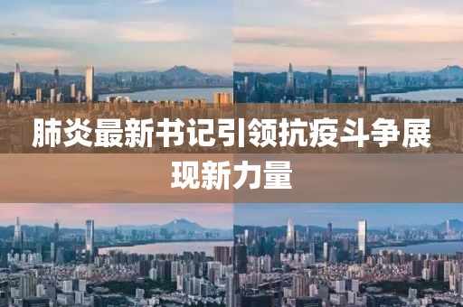 肺炎最新书记引领抗疫斗争展现新力量
