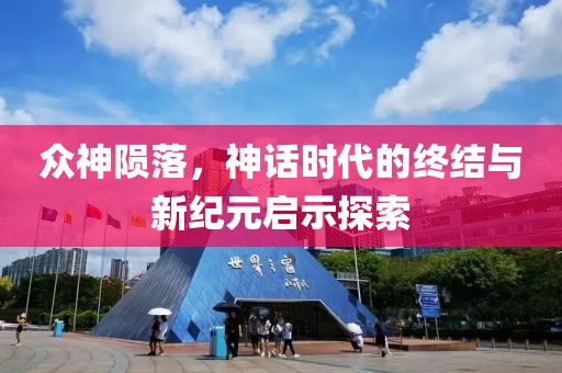 众神陨落，神话时代的终结与新纪元启示探索