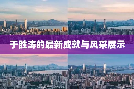 于胜涛的最新成就与风采展示