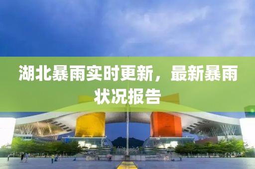 湖北暴雨实时更新，最新暴雨状况报告